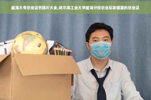 威海大专毕业证书图片大全,哈尔滨工业大学威海分校毕业后发哪里的毕业证