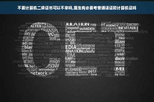 不要计算机二级证书可以不拿吗,医生有必要考普通话证和计算机证吗