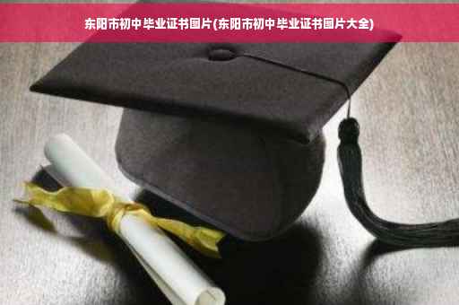 东阳市初中毕业证书图片(东阳市初中毕业证书图片大全)