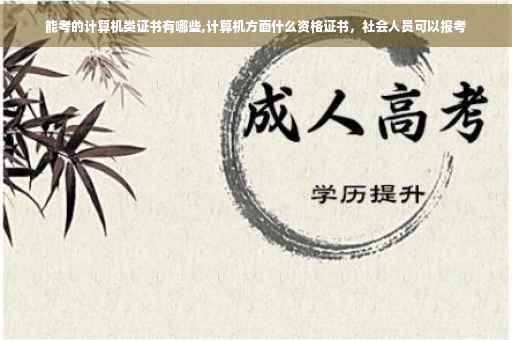能考的计算机类证书有哪些,计算机方面什么资格证书，社会人员可以报考