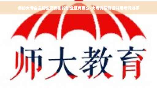 参加大专自主招生而得到的毕业证有用么-大专的技能证书用考吗知乎 参加大专自主招生而得到的毕业证有用么-大专的技能证书用考吗知乎