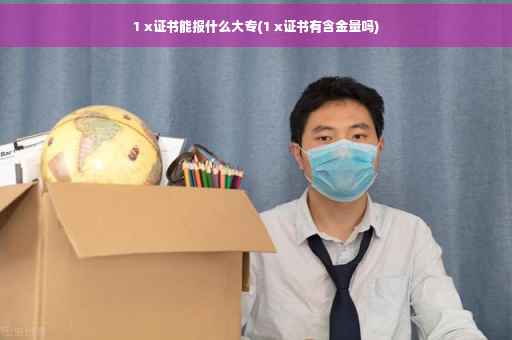 1 x证书能报什么大专(1 x证书有含金量吗)