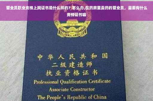 营业员职业资格上岗证书是什么样的？怎么办,在药房里卖药的营业员，需要有什么资格证书嘛