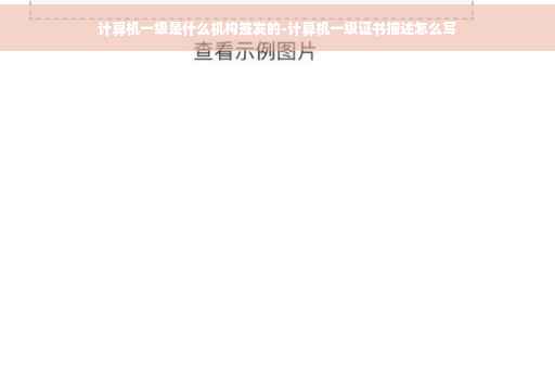 计算机一级是什么机构签发的-计算机一级证书描述怎么写