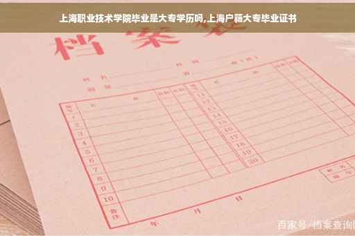 上海职业技术学院毕业是大专学历吗,上海户籍大专毕业证书