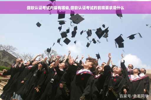 微软认证考试内容有哪些,微软认证考试的前提要求是什么
