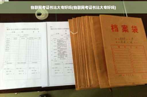 物联网考证书比大专好吗(物联网考证书比大专好吗)