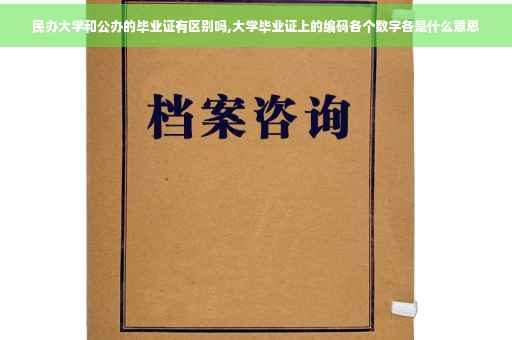 民办大学和公办的毕业证有区别吗,大学毕业证上的编码各个数字各是什么意思