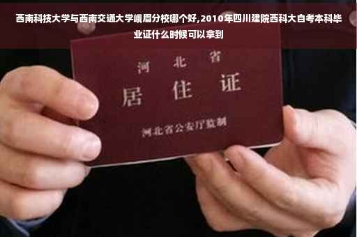 西南科技大学与西南交通大学峨眉分校哪个好,2010年四川建院西科大自考本科毕业证什么时候可以拿到