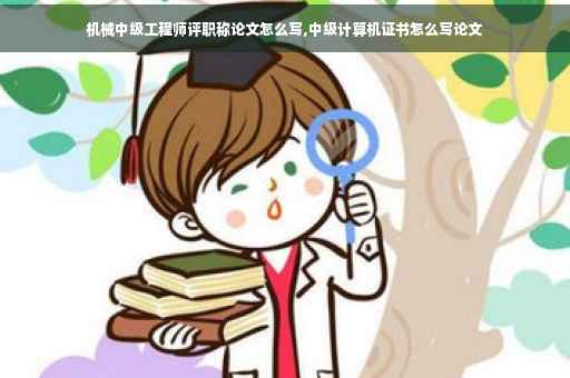 机械中级工程师评职称论文怎么写,中级计算机证书怎么写论文