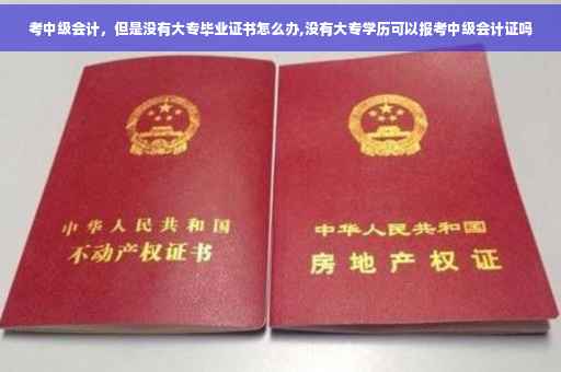 考中级会计，但是没有大专毕业证书怎么办,没有大专学历可以报考中级会计证吗