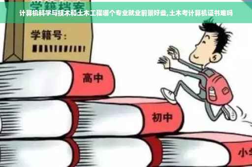 计算机科学与技术和土木工程哪个专业就业前景好些,土木考计算机证书难吗