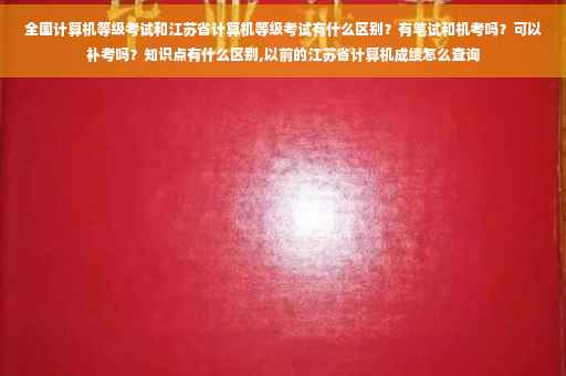 全国计算机等级考试和江苏省计算机等级考试有什么区别？有笔试和机考吗？可以补考吗？知识点有什么区别,以前的江苏省计算机成绩怎么查询