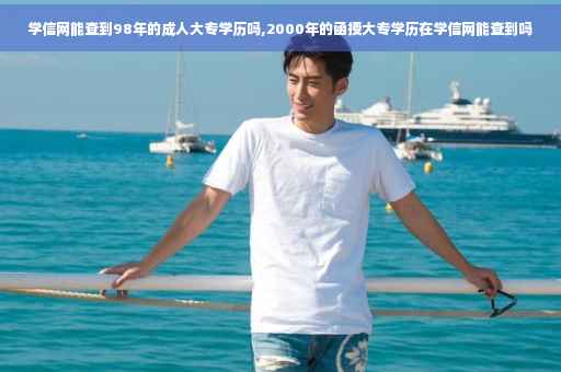 学信网能查到98年的成人大专学历吗,2000年的函授大专学历在学信网能查到吗