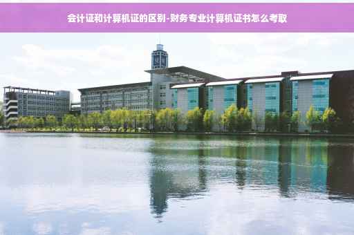会计证和计算机证的区别-财务专业计算机证书怎么考取