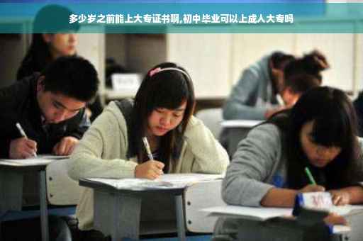 多少岁之前能上大专证书啊,初中毕业可以上成人大专吗