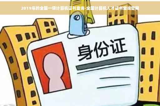 2019年的全国一级计算机证书查询-全国计算机人才证书查询官网