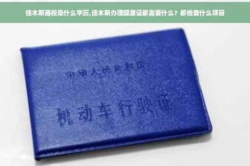 佳木斯商校是什么学历,佳木斯办理健康证都需要什么？都检查什么项目