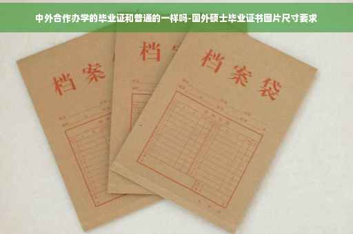 中外合作办学的毕业证和普通的一样吗-国外硕士毕业证书图片尺寸要求