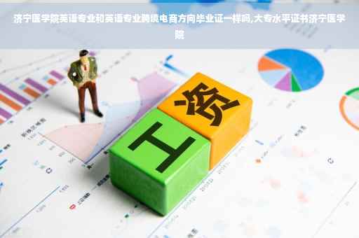 济宁医学院英语专业和英语专业跨境电商方向毕业证一样吗,大专水平证书济宁医学院