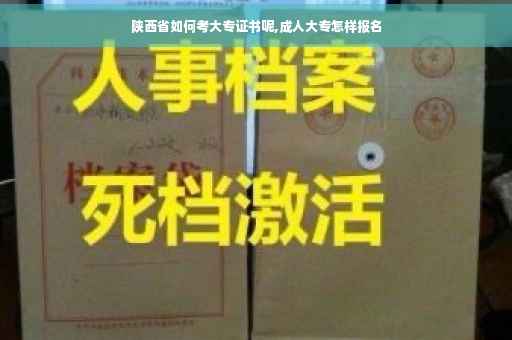 陕西省如何考大专证书呢,成人大专怎样报名 陕西省如何考大专证书呢,成人大专怎样报名