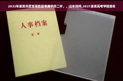 2022年来宾市武宣县能报考南宁市二中，，三中吗吗,2021来宾高考学校排名