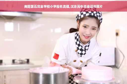 南阳第五完全学校小学报名流程,汉冶高中毕业证书图片
