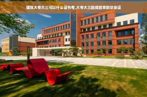 建筑大专大三可以什么证书考,大专大三能提前拿到毕业证