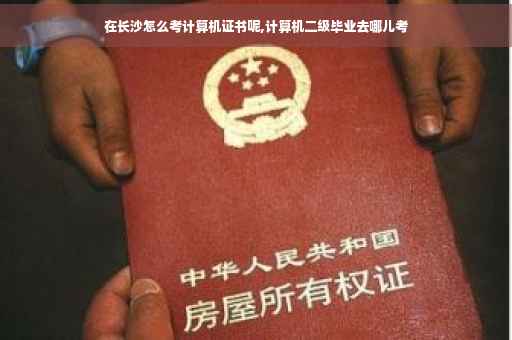 在长沙怎么考计算机证书呢,计算机二级毕业去哪儿考