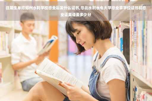 往届生单招郑州水利学校毕业后发什么证书,华北水利水电大学毕业拿学位证书和毕业证英语要多少分