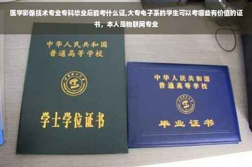 医学影像技术专业专科毕业后能考什么证,大专电子系的学生可以考哪些有价值的证书，本人是物联网专业