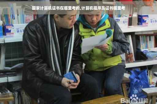 国家计算机证书在哪里考的,计算机程序员证书哪里考