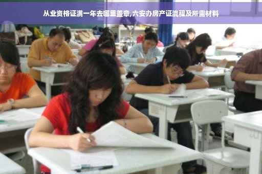从业资格证满一年去哪里盖章,六安办房产证流程及所需材料