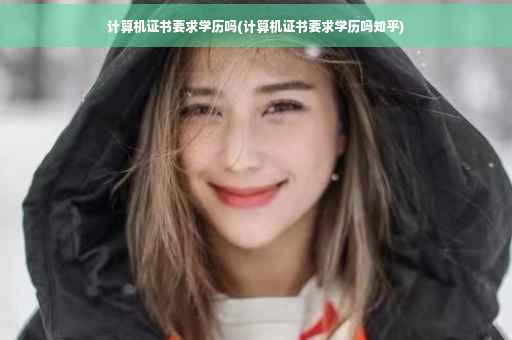 计算机证书要求学历吗(计算机证书要求学历吗知乎)