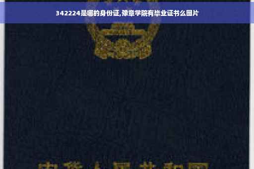 342224是哪的身份证,豫章学院有毕业证书么图片