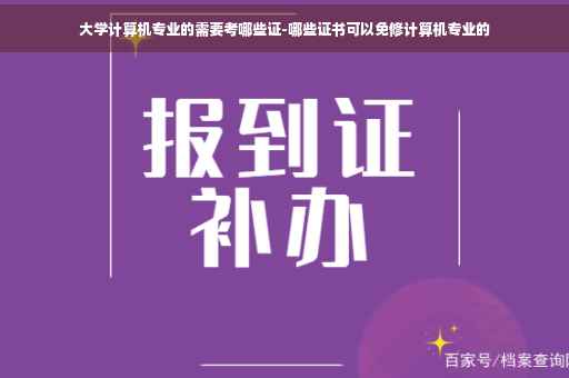 大学计算机专业的需要考哪些证-哪些证书可以免修计算机专业的