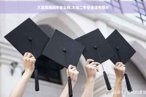 大连渤海高中怎么样,大连二中毕业证书图片 大连渤海高中怎么样,大连二中毕业证书图片