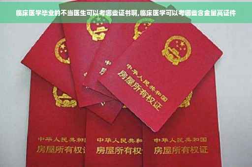 临床医学毕业的不当医生可以考哪些证书啊,临床医学可以考哪些含金量高证件