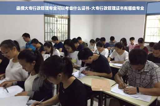 函授大专行政管理专业可以考些什么证书-大专行政管理证书有哪些专业 函授大专行政管理专业可以考些什么证书-大专行政管理证书有哪些专业