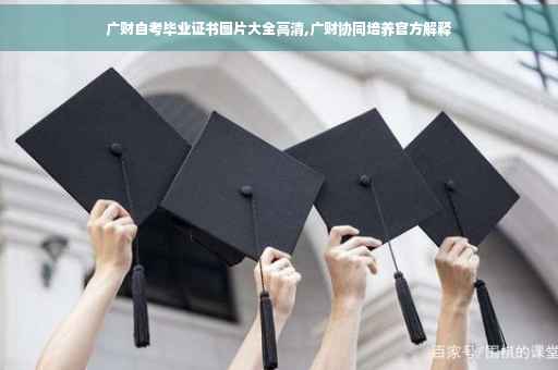 广财自考毕业证书图片大全高清,广财协同培养官方解释