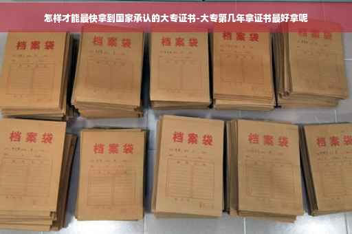 怎样才能最快拿到国家承认的大专证书-大专第几年拿证书最好拿呢