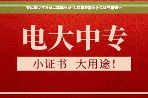 专科多少学分可以拿毕业证-大专毕业需要什么证书嘛知乎