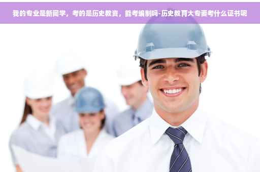 我的专业是新闻学，考的是历史教资，能考编制吗-历史教育大专要考什么证书呢