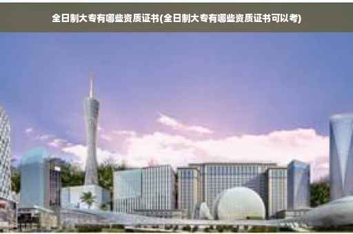 全日制大专有哪些资质证书(全日制大专有哪些资质证书可以考)