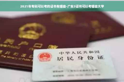 2021年专科可以考的证书有哪些-广东3证书可以考哪些大学