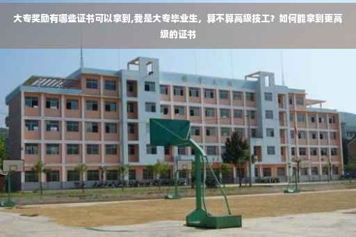 大专奖励有哪些证书可以拿到,我是大专毕业生，算不算高级技工？如何能拿到更高级的证书