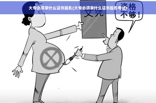 大专必须拿什么证书报名(大专必须拿什么证书报名考试)