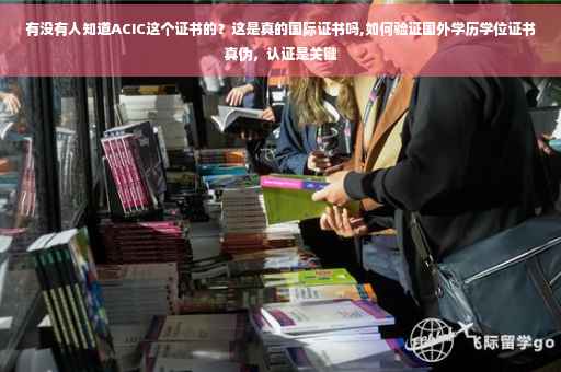 有没有人知道ACIC这个证书的？这是真的国际证书吗,如何验证国外学历学位证书真伪，认证是关键