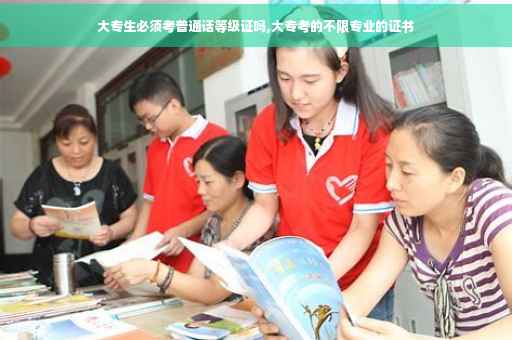 大专生必须考普通话等级证吗,大专考的不限专业的证书