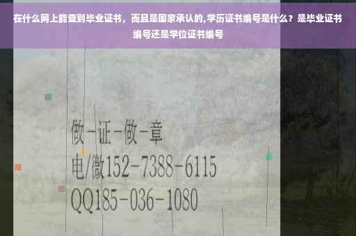 在什么网上能查到毕业证书，而且是国家承认的,学历证书编号是什么？是毕业证书编号还是学位证书编号